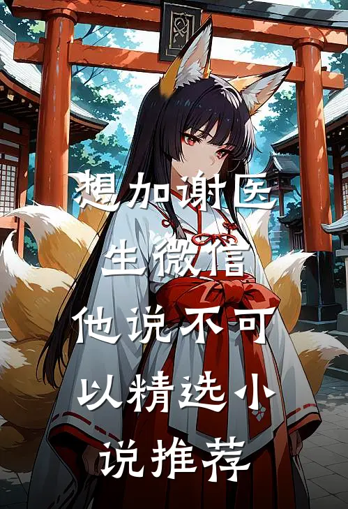想加谢医生微信，他说不可以精选小说推荐