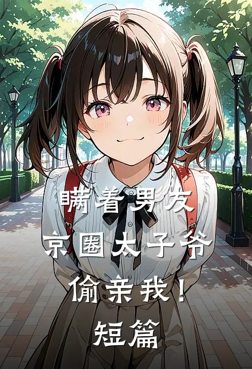 瞒着男友，京圈太子爷偷亲我！短篇