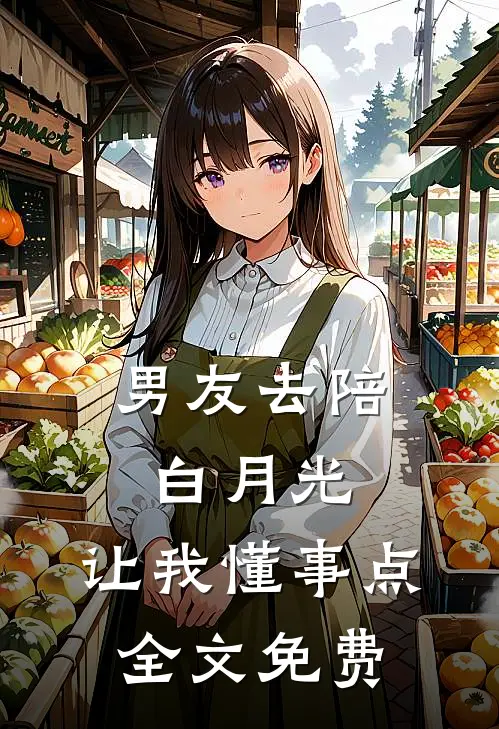 男友去陪白月光，让我懂事点全文免费