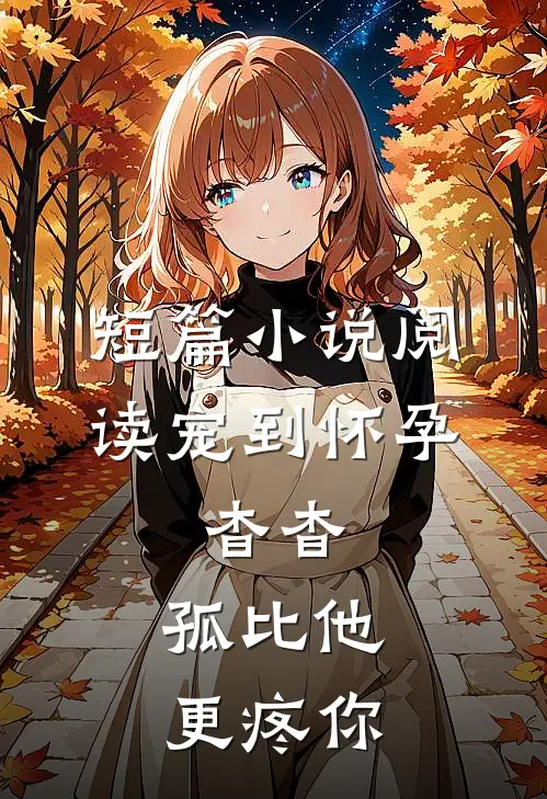 短篇小说阅读宠到怀孕，杳杳，孤比他更疼你