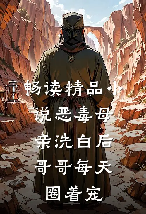 畅读精品小说恶毒母亲洗白后，哥哥每天圈着宠