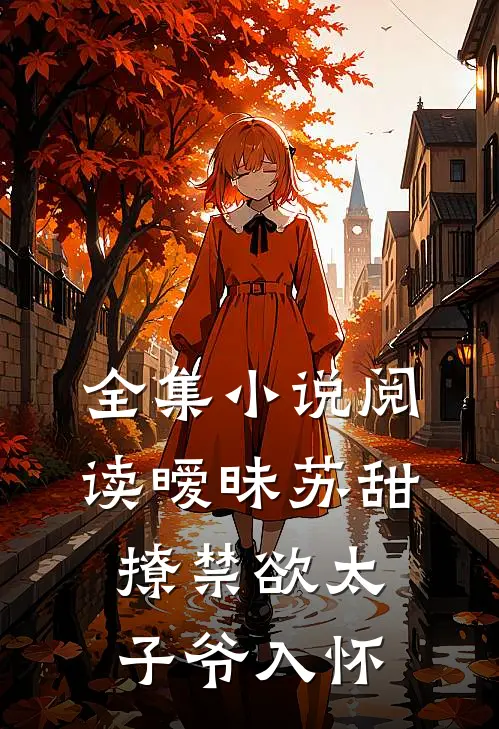 全集小说阅读暧昧苏甜：撩禁欲太子爷入怀