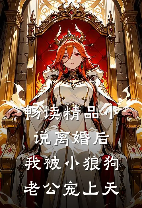 畅读精品小说离婚后，我被小狼狗老公宠上天