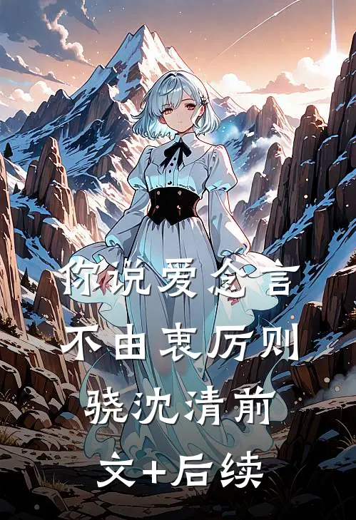 你说爱念言不由衷厉则骁沈清前文+后续