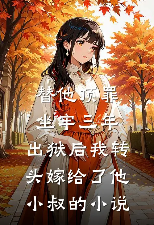 替他顶罪坐牢三年，出狱后我转头嫁给了他小叔的小说