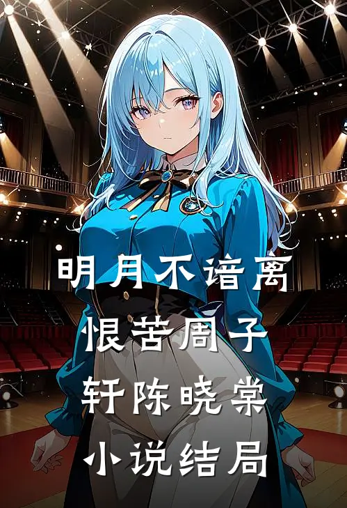 明月不谙离恨苦周子轩陈晓棠小说结局