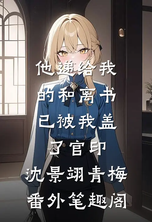 他递给我的和离书，已被我盖了官印：沈景翊青梅番外笔趣阁