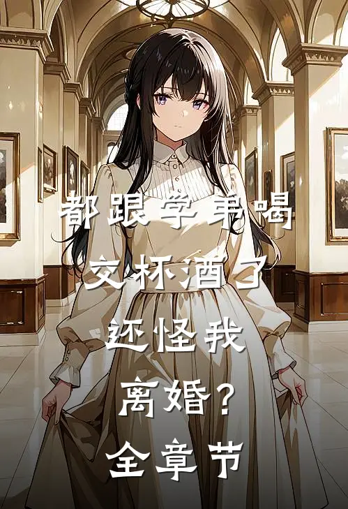 都跟学弟喝交杯酒了，还怪我离婚？全章节