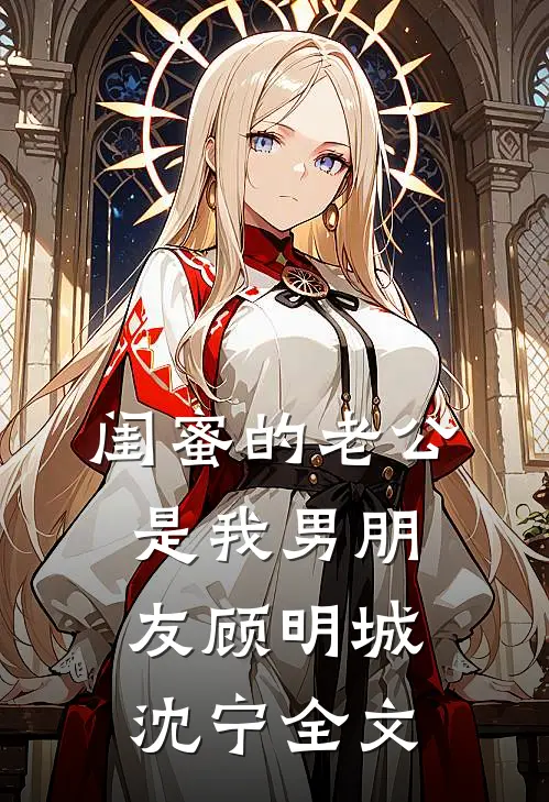闺蜜的老公是我男朋友顾明城沈宁全文