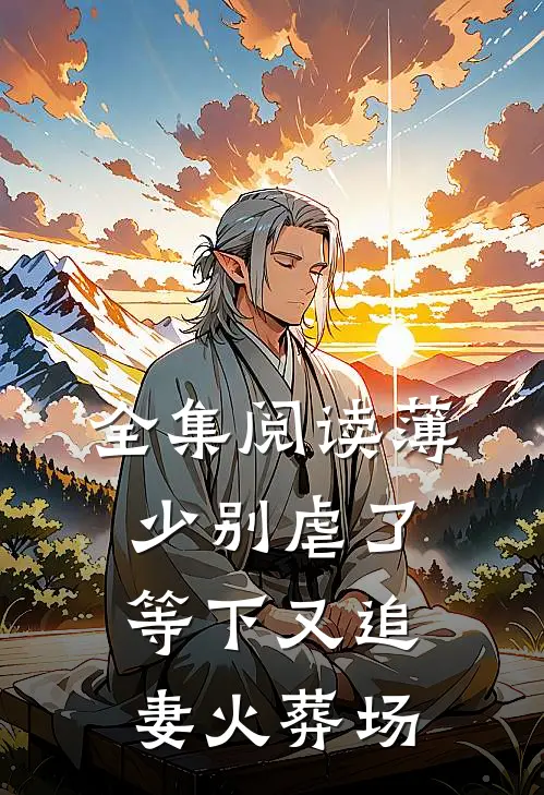 全集阅读薄少别虐了，等下又追妻火葬场