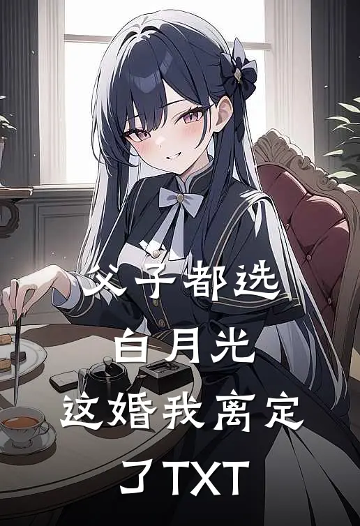 父子都选白月光，这婚我离定了TXT