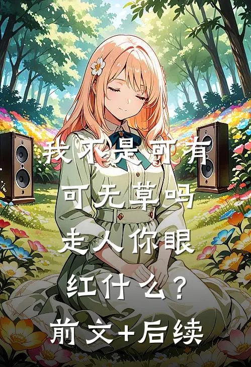 我不是可有可无草吗，走人你眼红什么？前文+后续