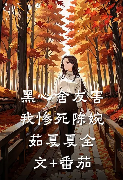 黑心舍友害我惨死陈婉茹夏夏全文+番茄