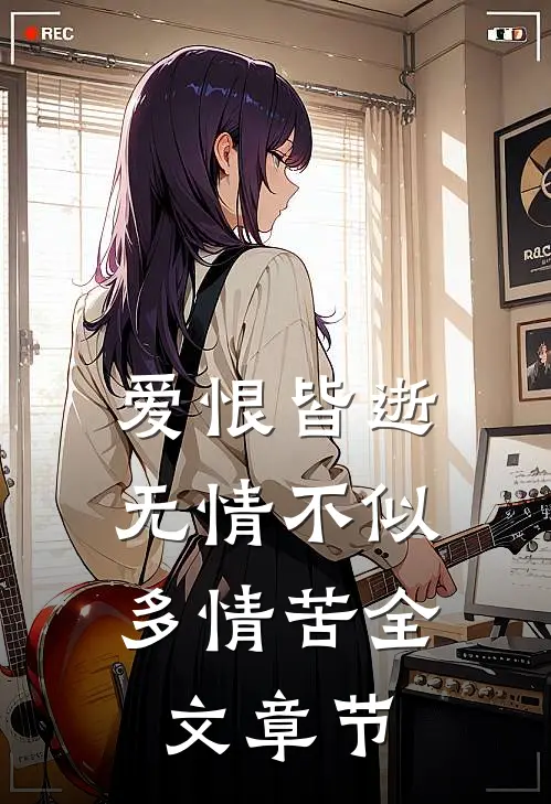 爱恨皆逝，无情不似多情苦全文章节