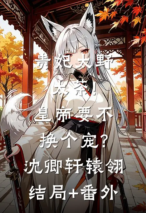 贵妃太野太茶!皇帝要不换个宠?沈卿轩辕翎结局+番外
