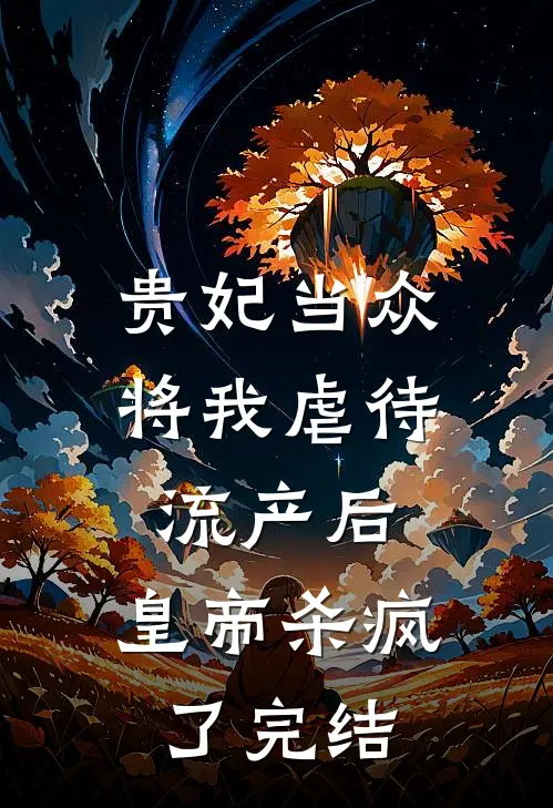 贵妃当众将我虐待流产后，皇帝杀疯了完结