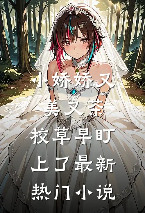 小娇娇又美又茶，校草早盯上了最新热门小说