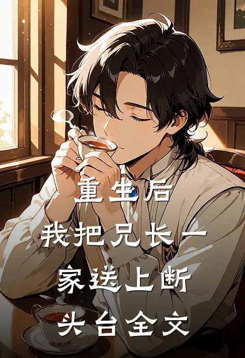 重生后，我把兄长一家送上断头台全文