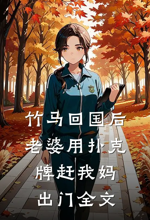 竹马回国后，老婆用扑克牌赶我妈出门全文