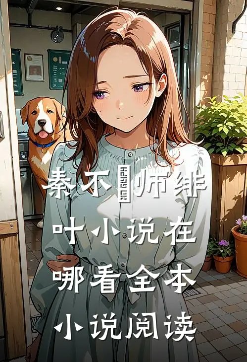秦不俍师绯叶小说在哪看全本小说阅读