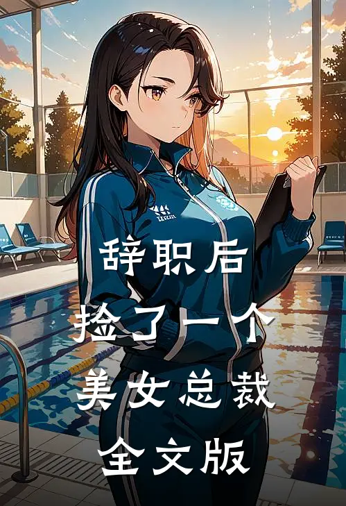 辞职后，捡了一个美女总裁全文版