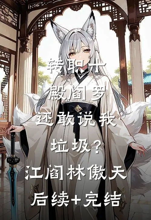 转职十殿阎罗，还敢说我垃圾？江阎林傲天后续+完结