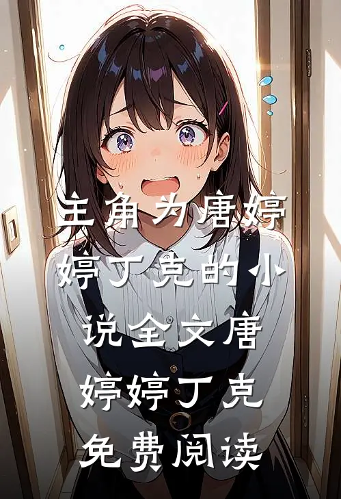 主角为唐婷婷丁克的小说全文唐婷婷丁克免费阅读