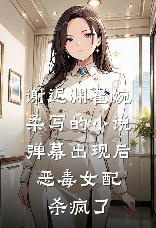 谢迟渊崔婉柔写的小说弹幕出现后，恶毒女配杀疯了