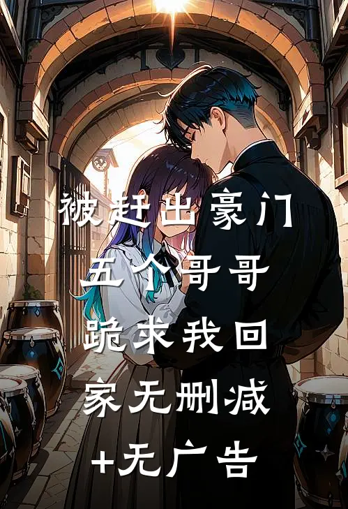 被赶出豪门，五个哥哥跪求我回家无删减+无广告
