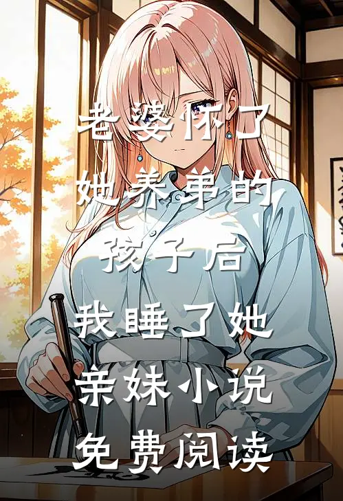 老婆怀了她养弟的孩子后，我睡了她亲妹小说免费阅读