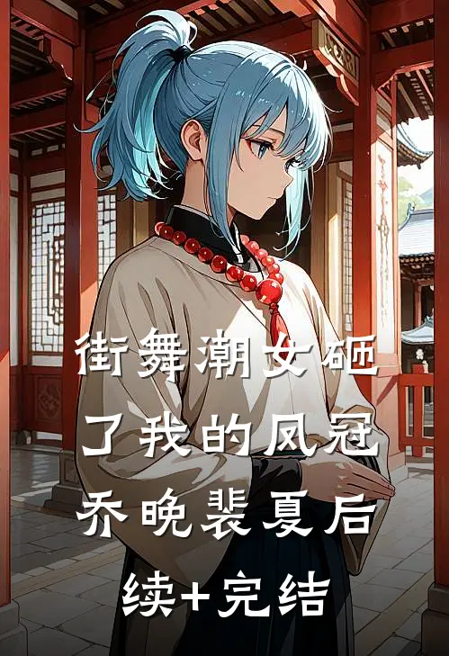 街舞潮女砸了我的凤冠乔晚裴夏后续+完结