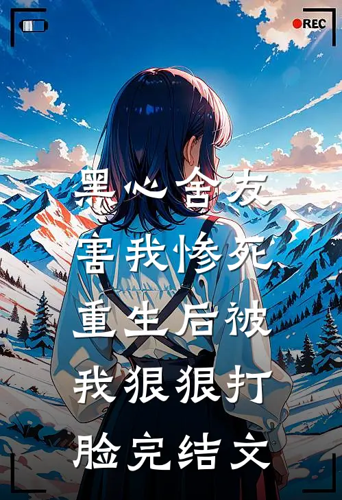 黑心舍友害我惨死，重生后被我狠狠打脸完结文