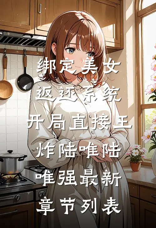绑定美女返还系统，开局直接王炸陆唯陆唯强最新章节列表