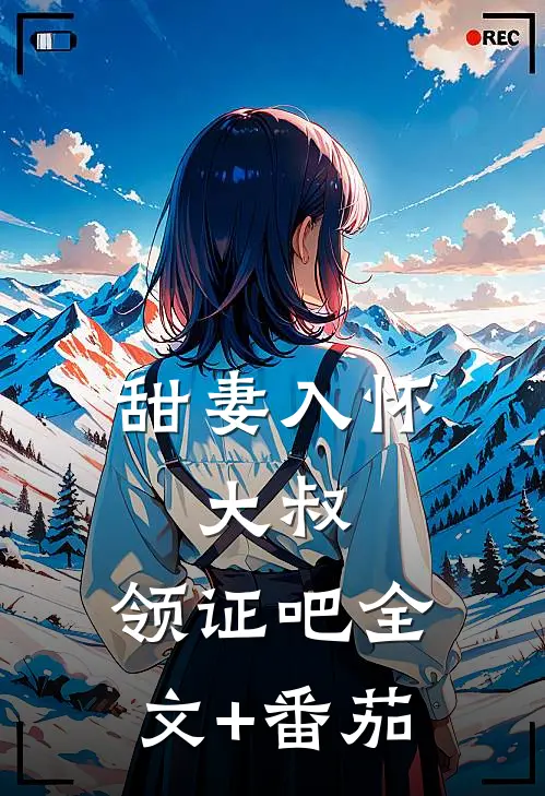 甜妻入怀：大叔，领证吧全文+番茄