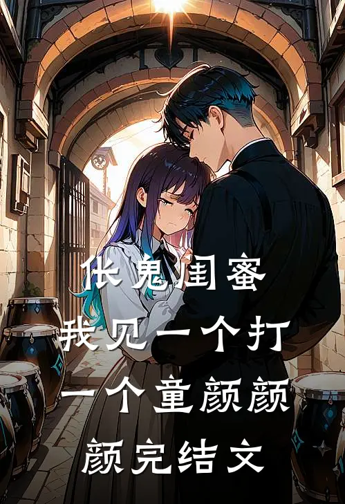 伥鬼闺蜜，我见一个打一个童颜颜颜完结文