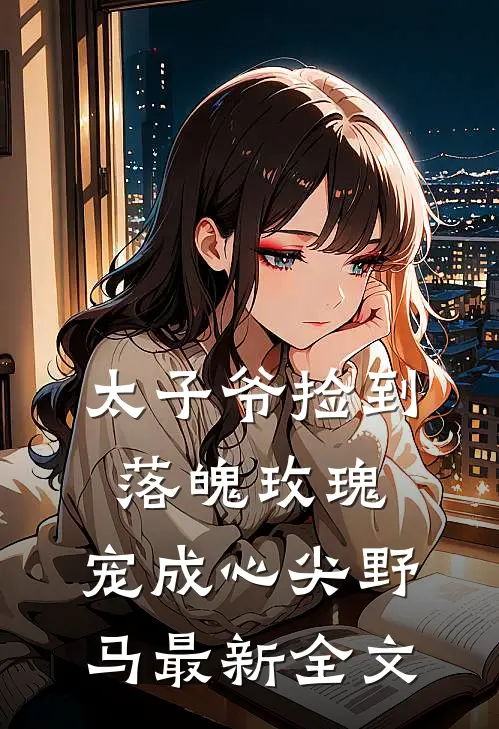 太子爷捡到落魄玫瑰，宠成心尖野马最新全文