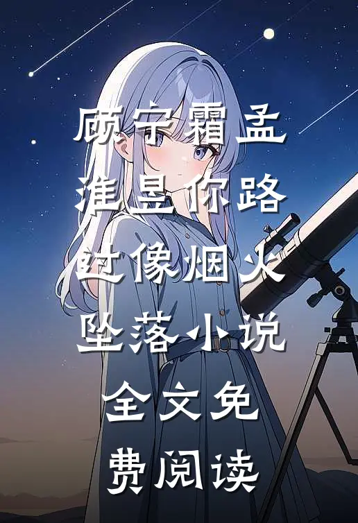 顾宁霜孟淮昱你路过像烟火坠落小说全文免费阅读