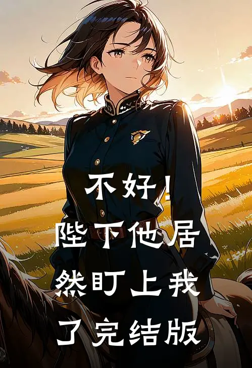 不好！陛下他居然盯上我了完结版