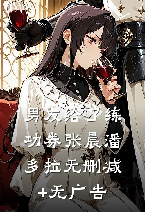 男友给了练功券张晨潘多拉无删减+无广告