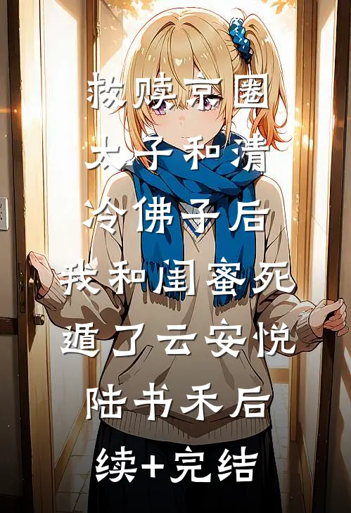 救赎京圈太子和清冷佛子后，我和闺蜜死遁了云安悦陆书禾后续+完结