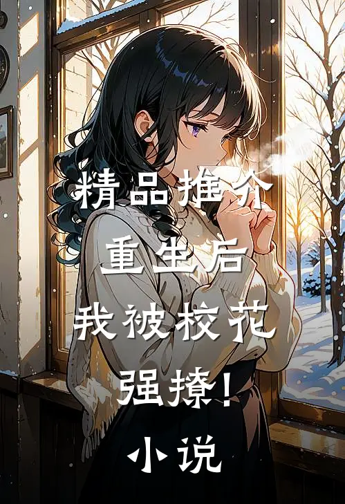 精品推介重生后,我被校花强撩!小说