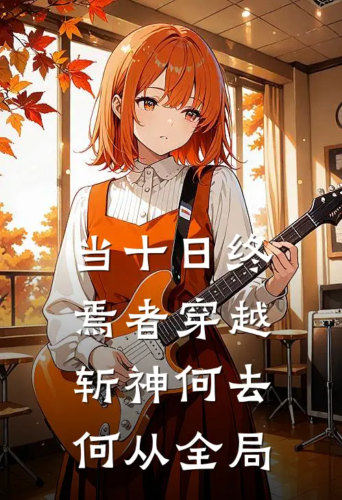 当十日终焉者穿越，斩神何去何从全局