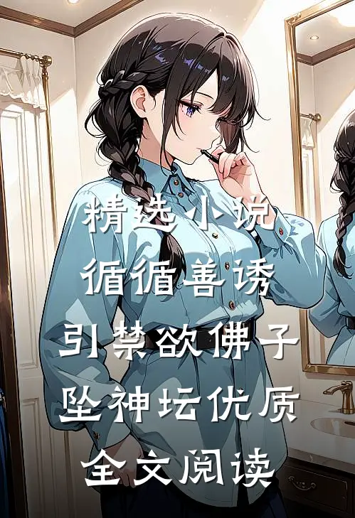 精选小说循循善诱,引禁欲佛子坠神坛优质全文阅读