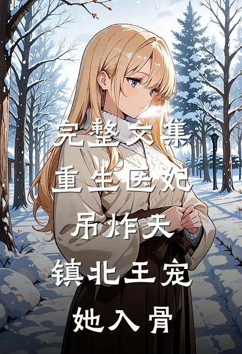 完整文集重生医妃吊炸天，镇北王宠她入骨