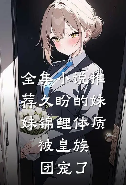 全集小说推荐久盼的妹妹锦鲤体质，被皇族团宠了