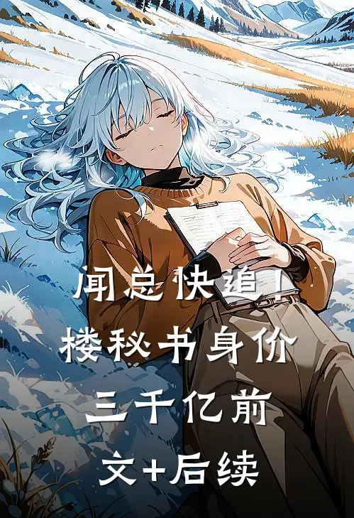 闻总快追！楼秘书身价三千亿前文+后续