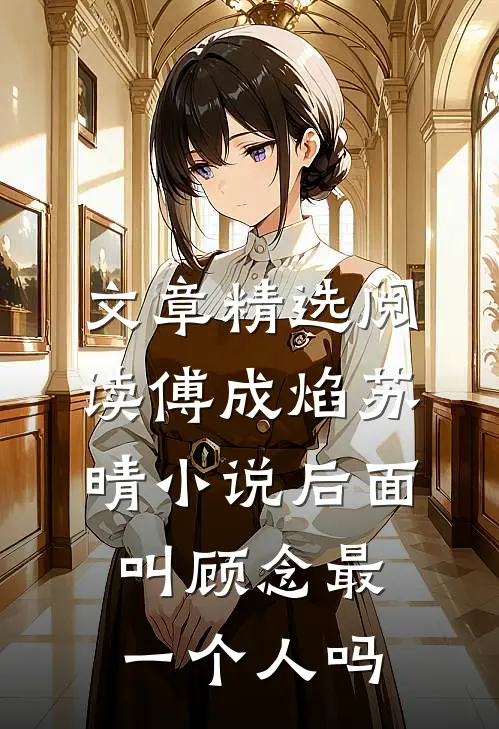 文章精选阅读傅成焰苏晴小说后面叫顾念最一个人吗