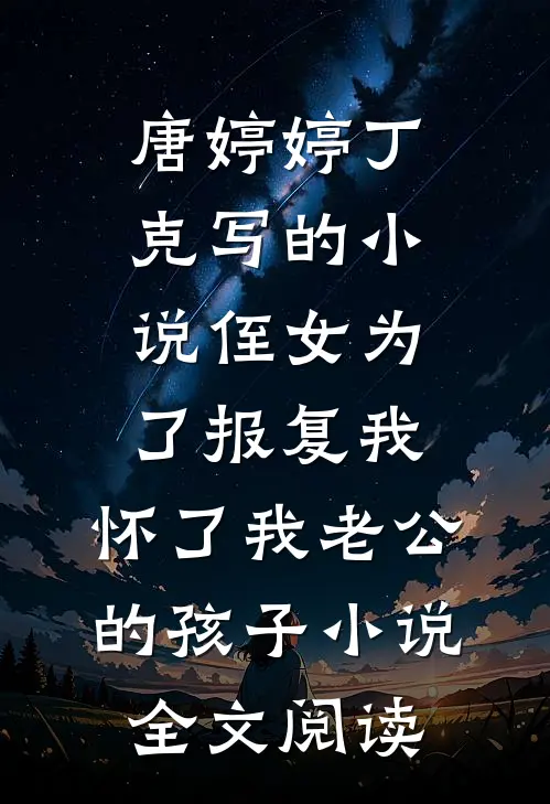 唐婷婷丁克写的小说侄女为了报复我，怀了我老公的孩子小说全文阅读