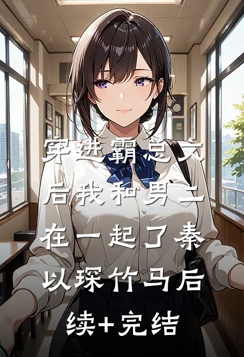 穿进霸总文后我和男二在一起了秦以琛竹马后续+完结