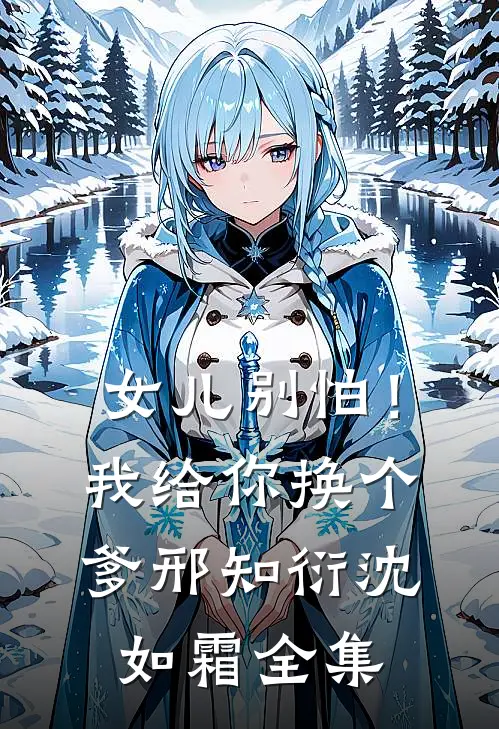 女儿别怕！我给你换个爹邢知衍沈如霜全集